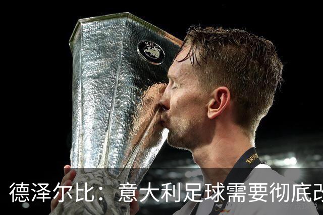 德泽尔比：意大利足球需要彻底改变，葡萄牙是世界杯最大夺冠热门